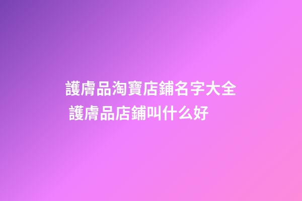 護膚品淘寶店鋪名字大全 護膚品店鋪叫什么好